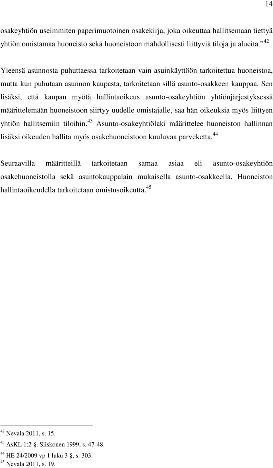 Sen lisäksi, että kaupan myötä hallintaoikeus asunto-osakeyhtiön yhtiönjärjestyksessä määrittelemään huoneistoon siirtyy uudelle omistajalle, saa hän oikeuksia myös liittyen yhtiön hallitsemiin