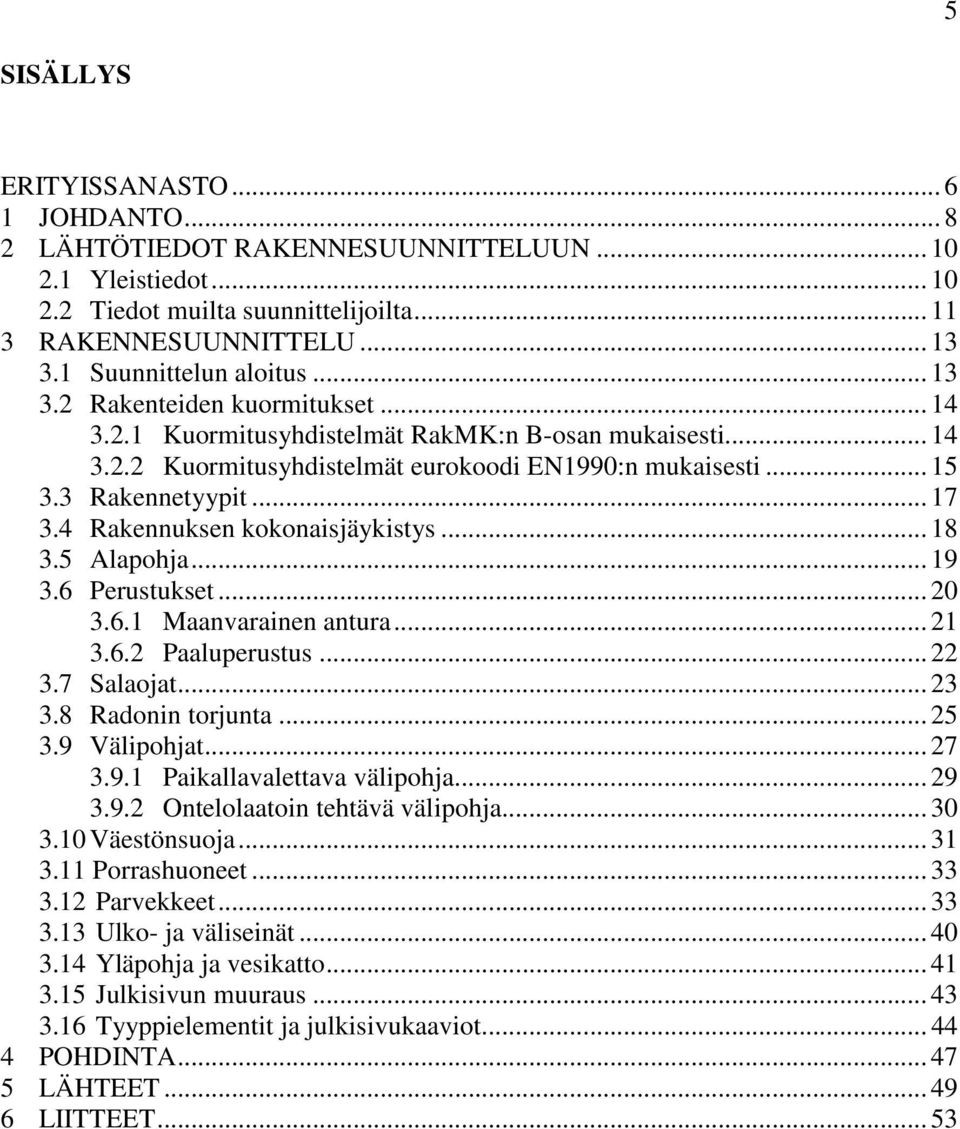 3 Rakennetyypit... 17 3.4 Rakennuksen kokonaisjäykistys... 18 3.5 Alapohja... 19 3.6 Perustukset... 20 3.6.1 Maanvarainen antura... 21 3.6.2 Paaluperustus... 22 3.7 Salaojat... 23 3.