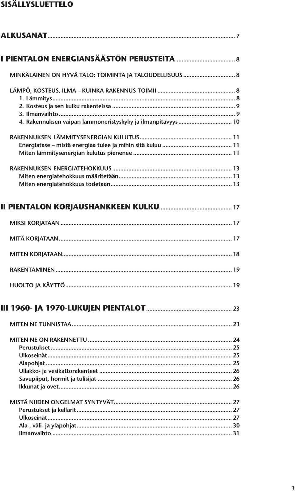 .. 11 Energiatase mistä energiaa tulee ja mihin sitä kuluu... 11 Miten lämmitysenergian kulutus pienenee... 11 RAKENNUKSEN ENERGIATEHOKKUUS... 13 Miten energiatehokkuus määritetään.