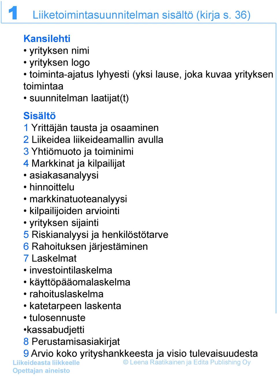 ja osaaminen 2 Liikeidea liikeideamallin avulla 3 Yhtiömuoto ja toiminimi 4 Markkinat ja kilpailijat asiakasanalyysi hinnoittelu markkinatuoteanalyysi kilpailijoiden