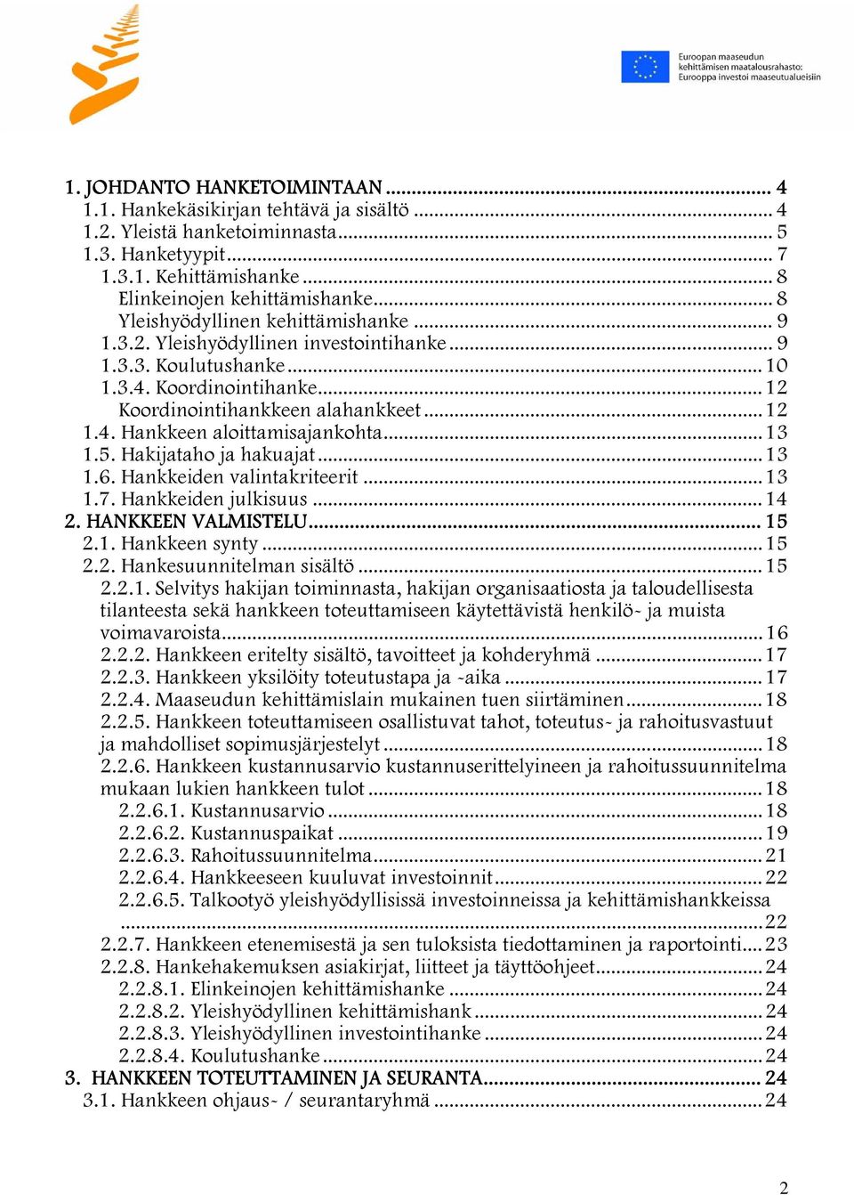 ..13 1.5. Hakijataho ja hakuajat...13 1.6. Hankkeiden valintakriteerit...13 1.7. Hankkeiden julkisuus...14 2. HANKKEEN VALMISTELU... 15 2.1. Hankkeen synty...15 2.2. Hankesuunnitelman sisältö...15 2.2.1. Selvitys hakijan toiminnasta, hakijan organisaatiosta ja taloudellisesta tilanteesta sekä hankkeen toteuttamiseen käytettävistä henkilö- ja muista voimavaroista.