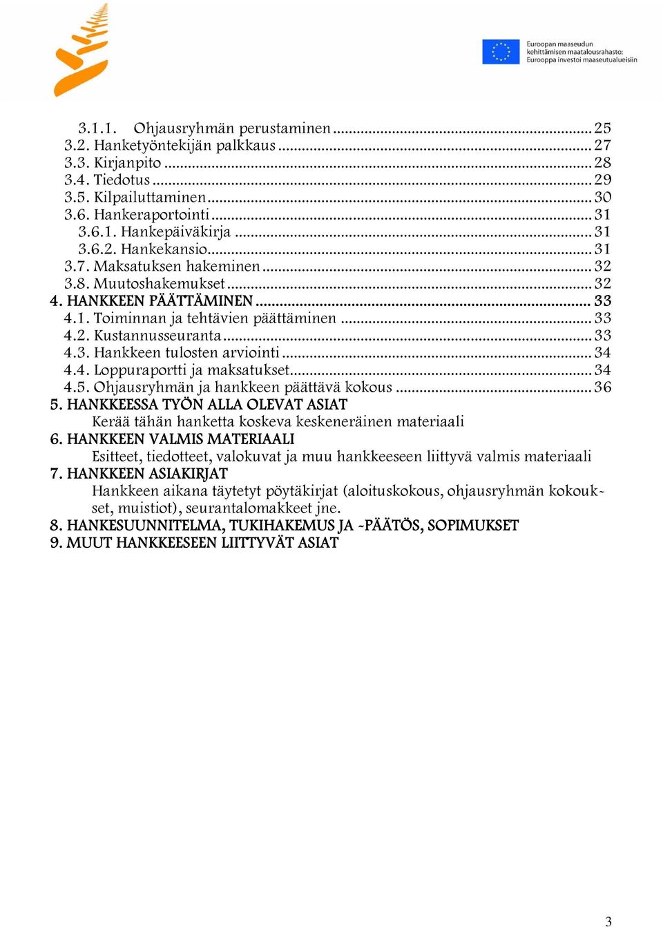 ..34 4.4. Loppuraportti ja maksatukset...34 4.5. Ohjausryhmän ja hankkeen päättävä kokous...36 5. HANKKEESSA TYÖN ALLA OLEVAT ASIAT Kerää tähän hanketta koskeva keskeneräinen materiaali 6.