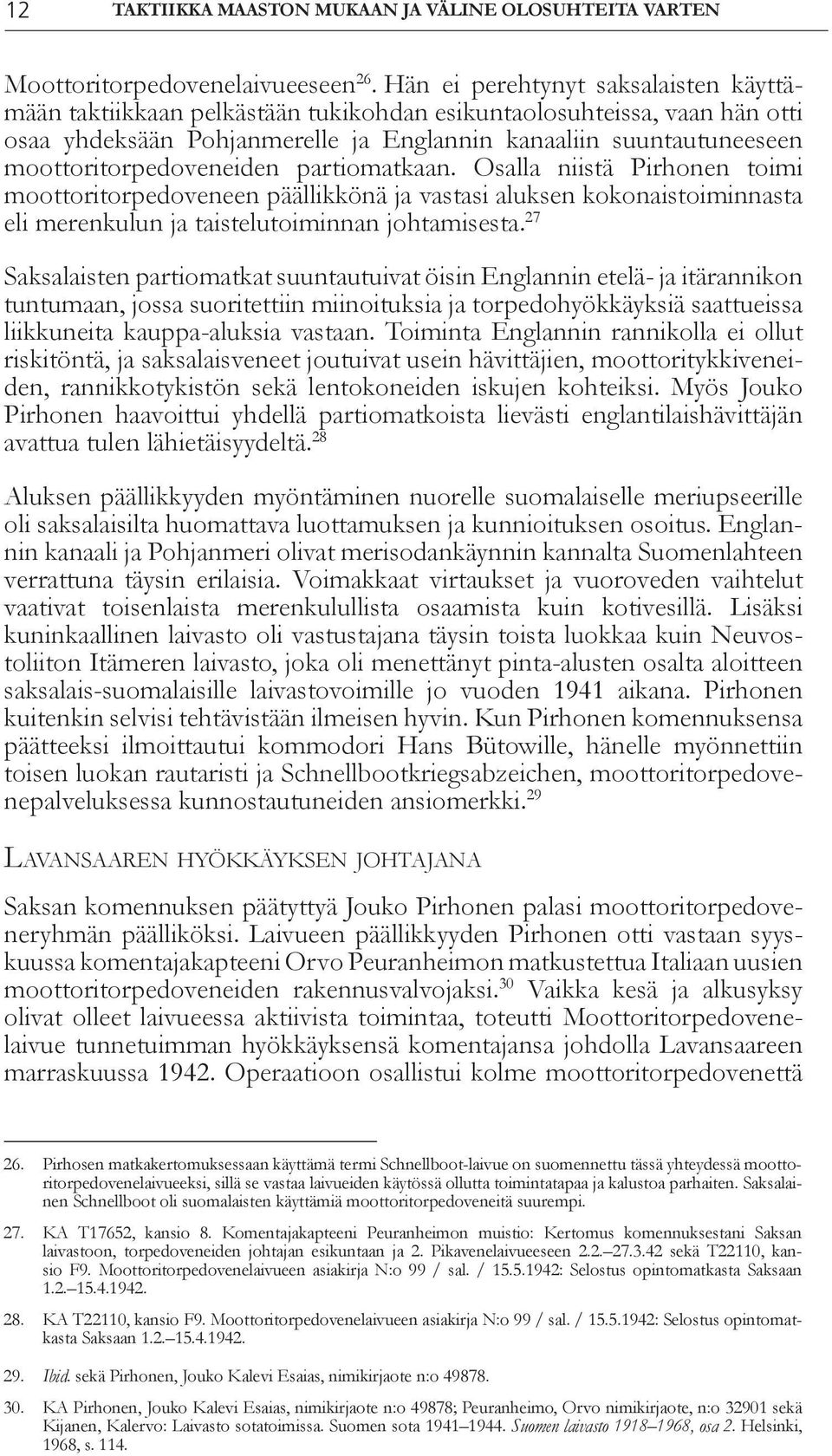 moottoritorpedoveneiden partiomatkaan. Osalla niistä Pirhonen toimi moottoritorpedoveneen päällikkönä ja vastasi aluksen kokonaistoiminnasta eli merenkulun ja taistelutoiminnan johtamisesta.
