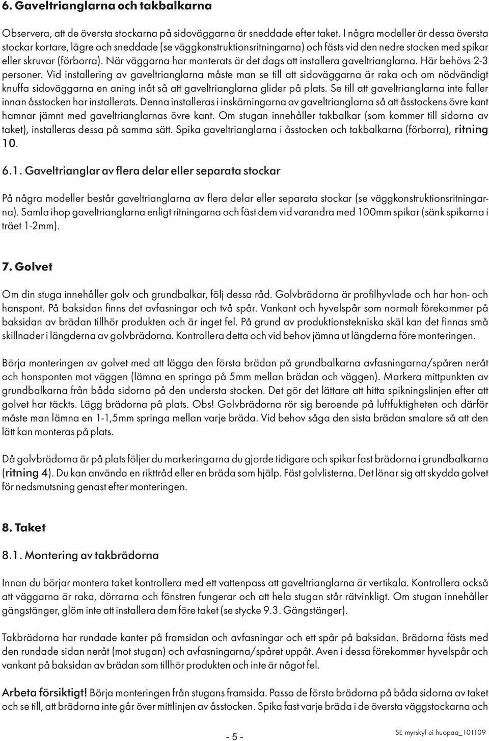 När väggarna har monterats är det dags att installera gaveltrianglarna. Här behövs 2-3 personer.