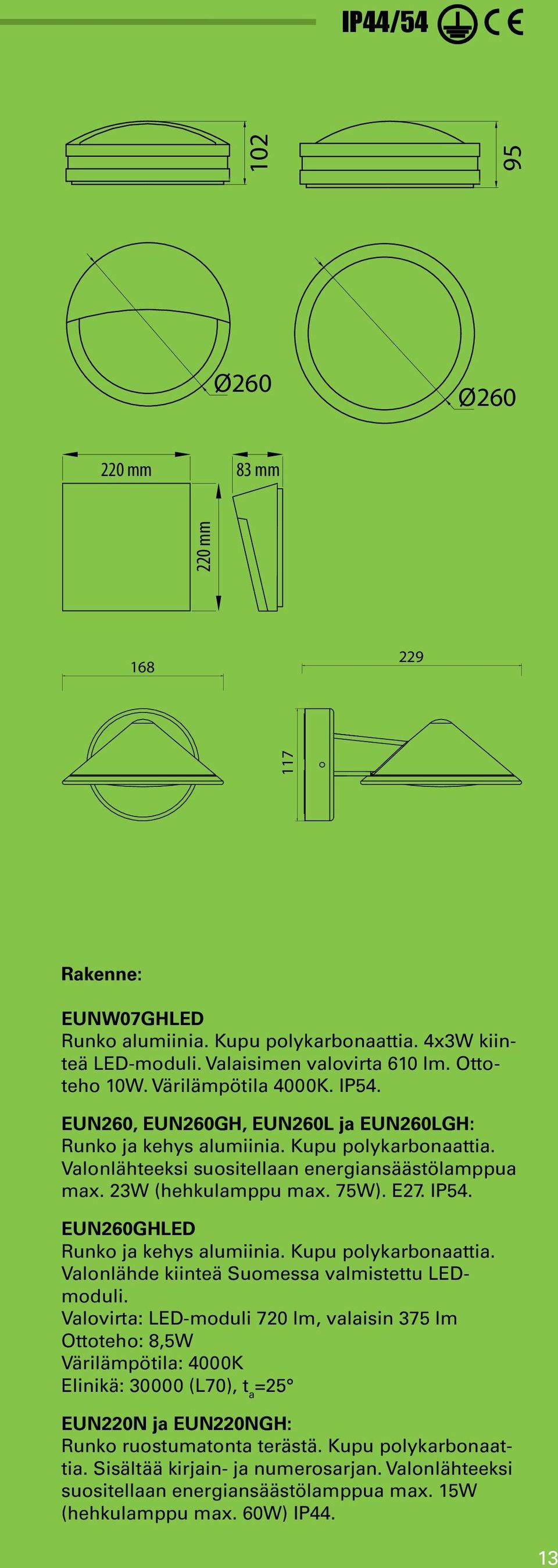 23W (hehkulamppu max. 75W). E27. IP54. EUN260GHLED Runko ja kehys alumiinia. Kupu polykarbonaattia. Valonlähde kiinteä Suomessa valmistettu LEDmoduli.