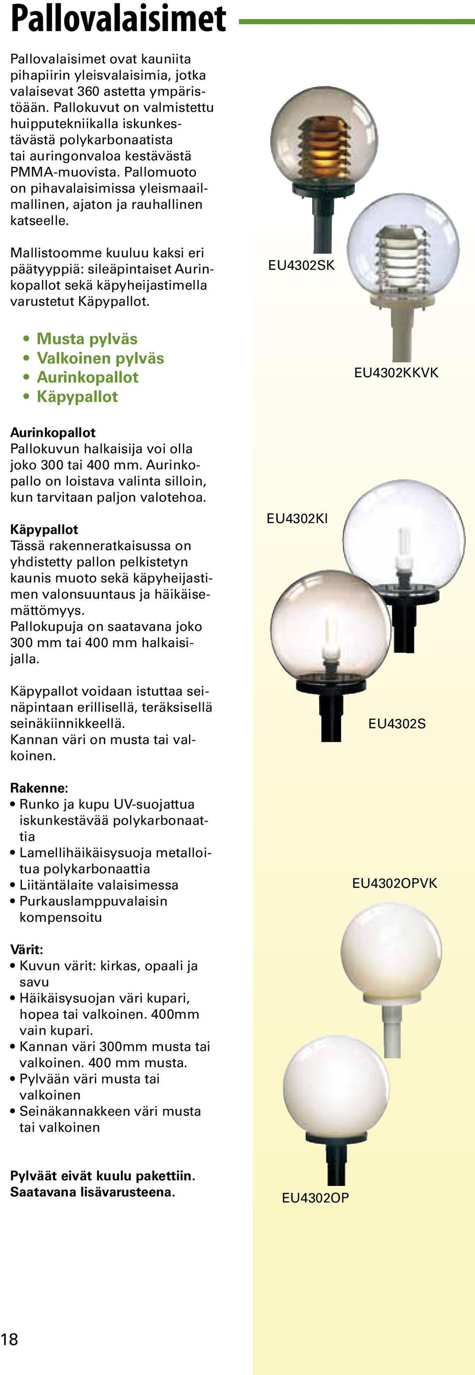 Pallomuoto on pihavalaisimissa yleismaailmallinen, ajaton ja rauhallinen katseelle. Mallistoomme kuuluu kaksi eri päätyyppiä: sileäpintaiset Aurinkopallot sekä käpyheijastimella varustetut Käpypallot.