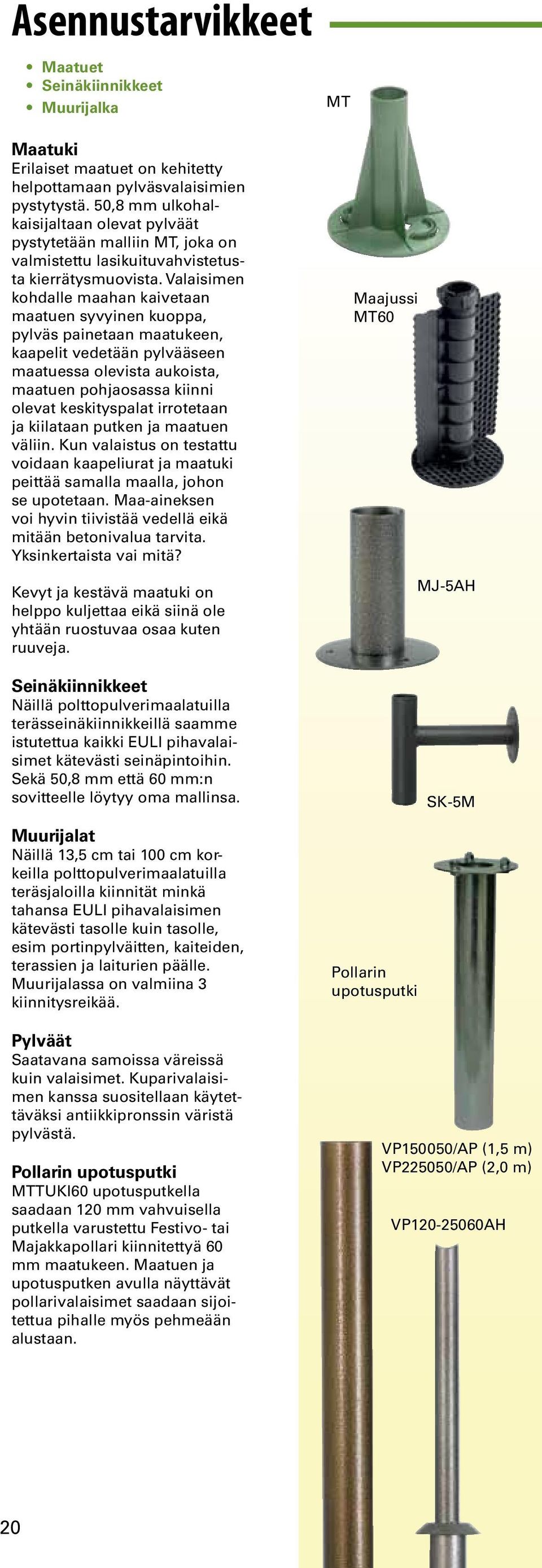 Valaisimen kohdalle maahan kaivetaan maatuen syvyinen kuoppa, pylväs painetaan maatukeen, kaapelit vedetään pylvääseen maatuessa olevista aukoista, maatuen pohjaosassa kiinni olevat keskityspalat