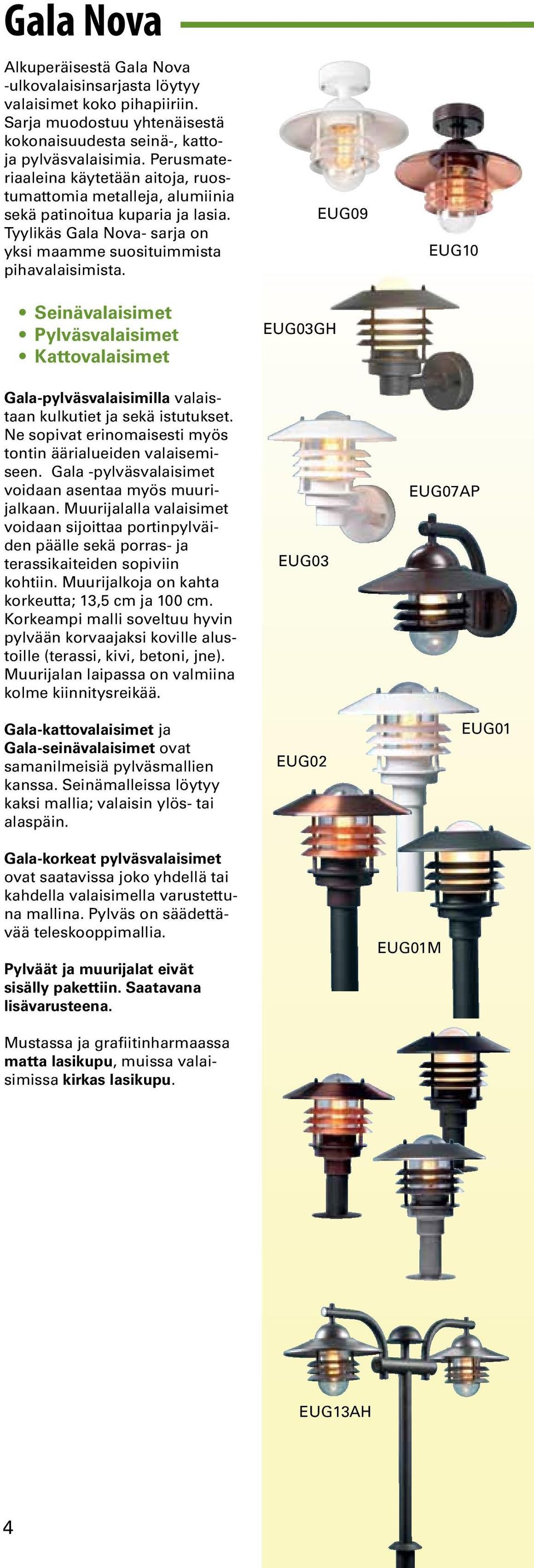 Seinävalaisimet Pylväsvalaisimet Kattovalaisimet Gala-pylväsvalaisimilla valaistaan kulkutiet ja sekä istutukset. Ne sopivat erinomaisesti myös tontin äärialueiden valaisemiseen.