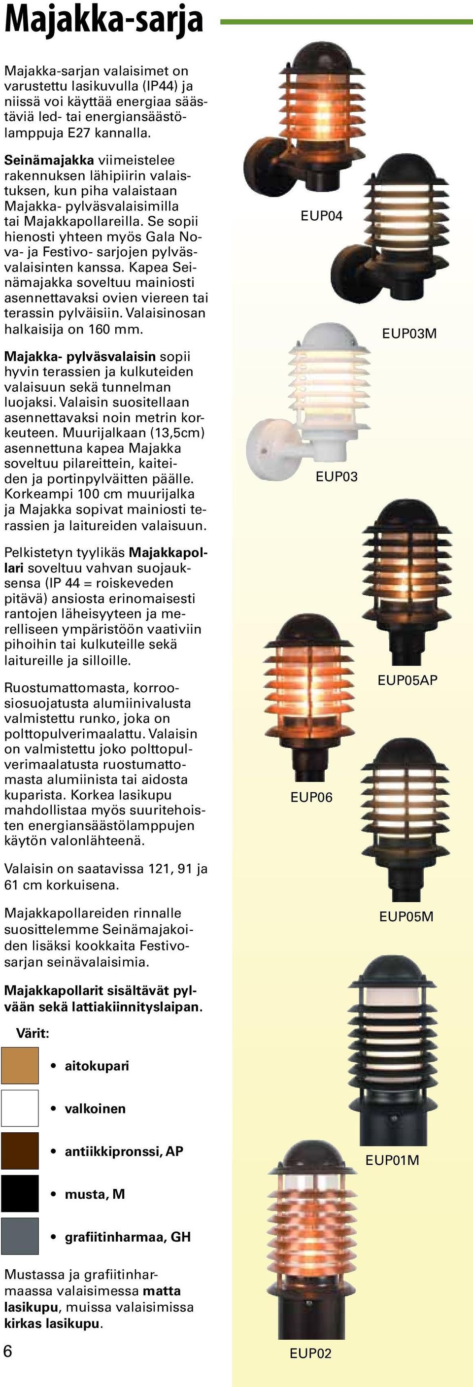 Se sopii hienosti yhteen myös Gala Nova- ja Festivo- sarjojen pylväsvalaisinten kanssa. Kapea Seinämajakka soveltuu mainiosti asennettavaksi ovien viereen tai terassin pylväisiin.