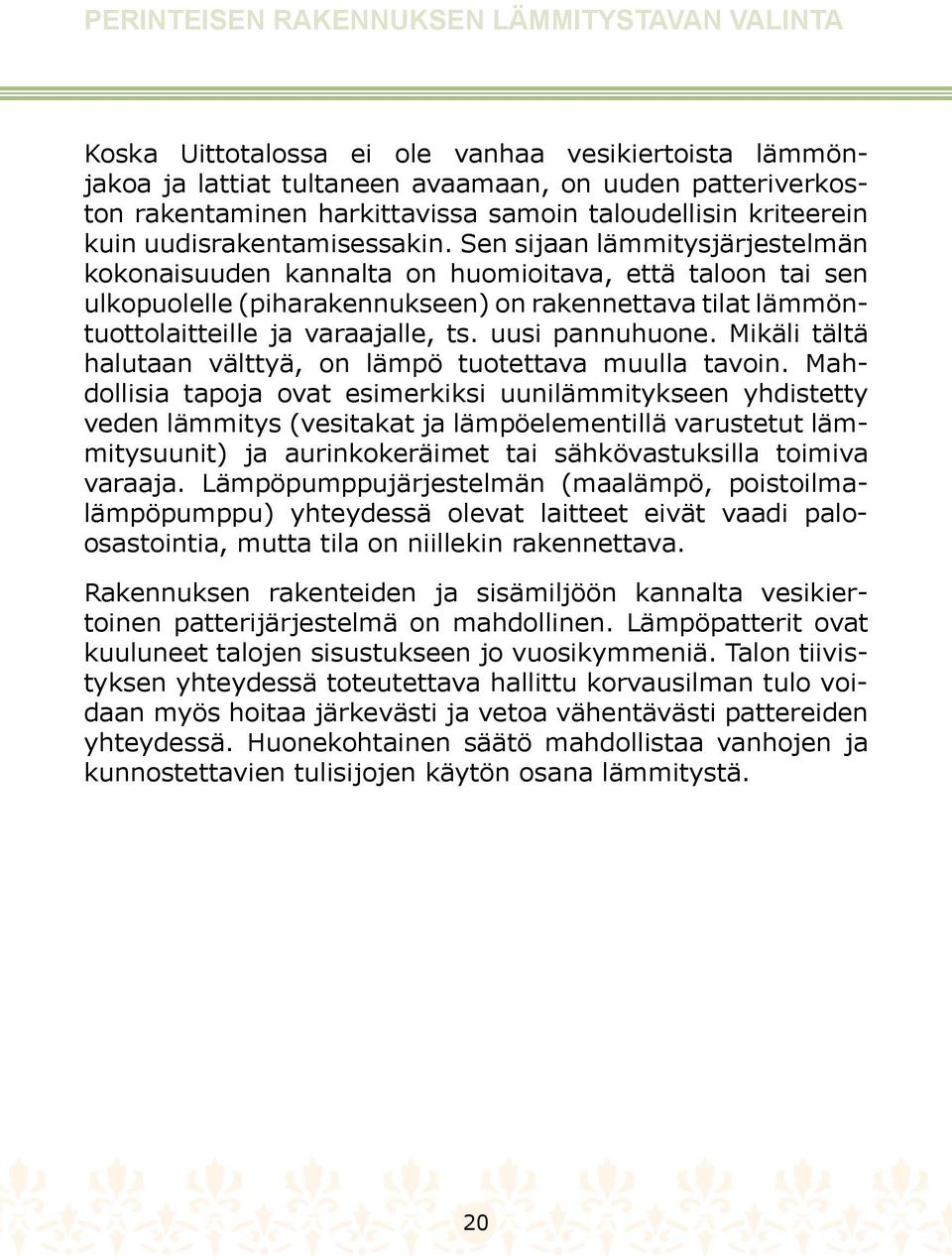 Sen sijaan lämmitysjärjestelmän kokonaisuuden kannalta on huomioitava, että taloon tai sen ulkopuolelle (piharakennukseen) on rakennettava tilat lämmöntuottolaitteille ja varaajalle, ts.