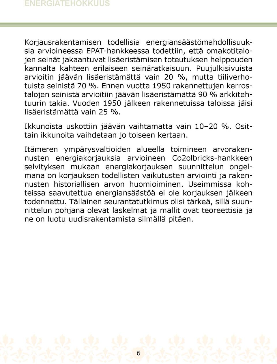 Ennen vuotta 1950 rakennettujen kerrostalojen seinistä arvioitiin jäävän lisäeristämättä 90 % arkkitehtuurin takia. Vuoden 1950 jälkeen rakennetuissa taloissa jäisi lisäeristämättä vain 25 %.