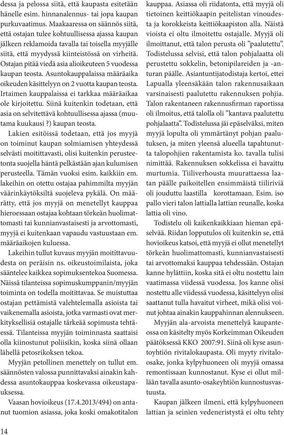 Ostajan pitää viedä asia alioikeuteen 5 vuodessa kaupan teosta. Asuntokauppalaissa määräaika oikeuden käsittelyyn on 2 vuotta kaupan teosta.