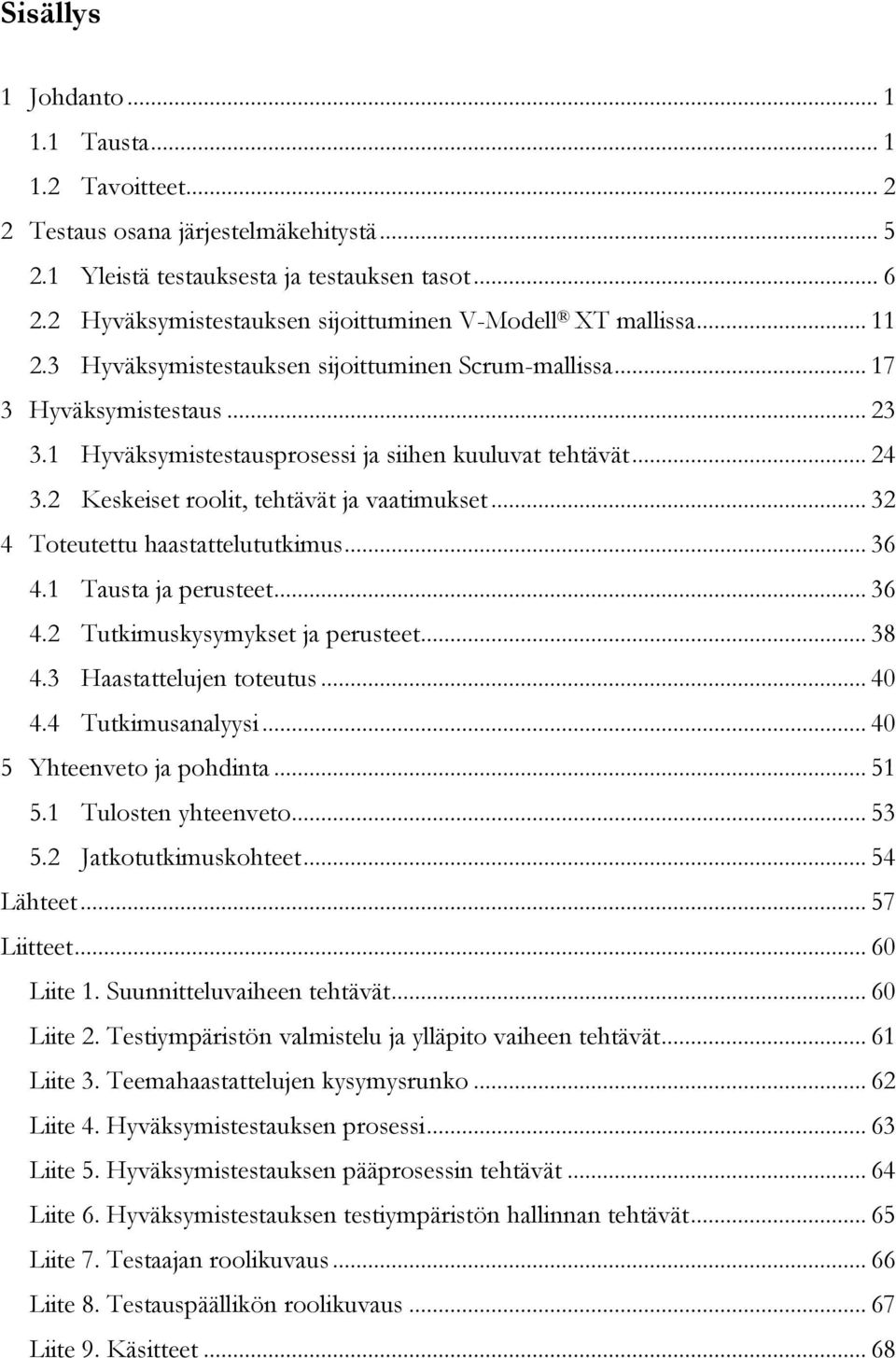 1 Hyväksymistestausprosessi ja siihen kuuluvat tehtävät... 24 3.2 Keskeiset roolit, tehtävät ja vaatimukset... 32 4 Toteutettu haastattelututkimus... 36 4.1 Tausta ja perusteet... 36 4.2 Tutkimuskysymykset ja perusteet.