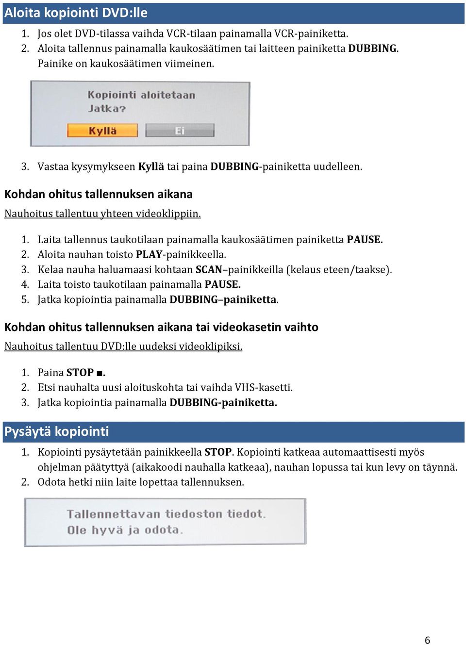 Laita tallennus taukotilaan painamalla kaukosäätimen painiketta PAUSE. 2. Aloita nauhan toisto PLAY-painikkeella. 3. Kelaa nauha haluamaasi kohtaan SCAN painikkeilla (kelaus eteen/taakse). 4.