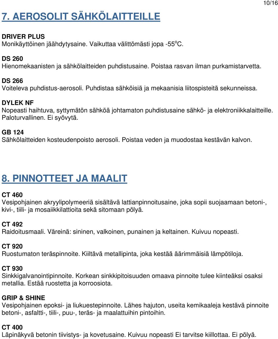 DYLEK NF Nopeasti haihtuva, syttymätön sähköä johtamaton puhdistusaine sähkö- ja elektroniikkalaitteille. Paloturvallinen. Ei syövytä. GB 124 Sähkölaitteiden kosteudenpoisto aerosoli.