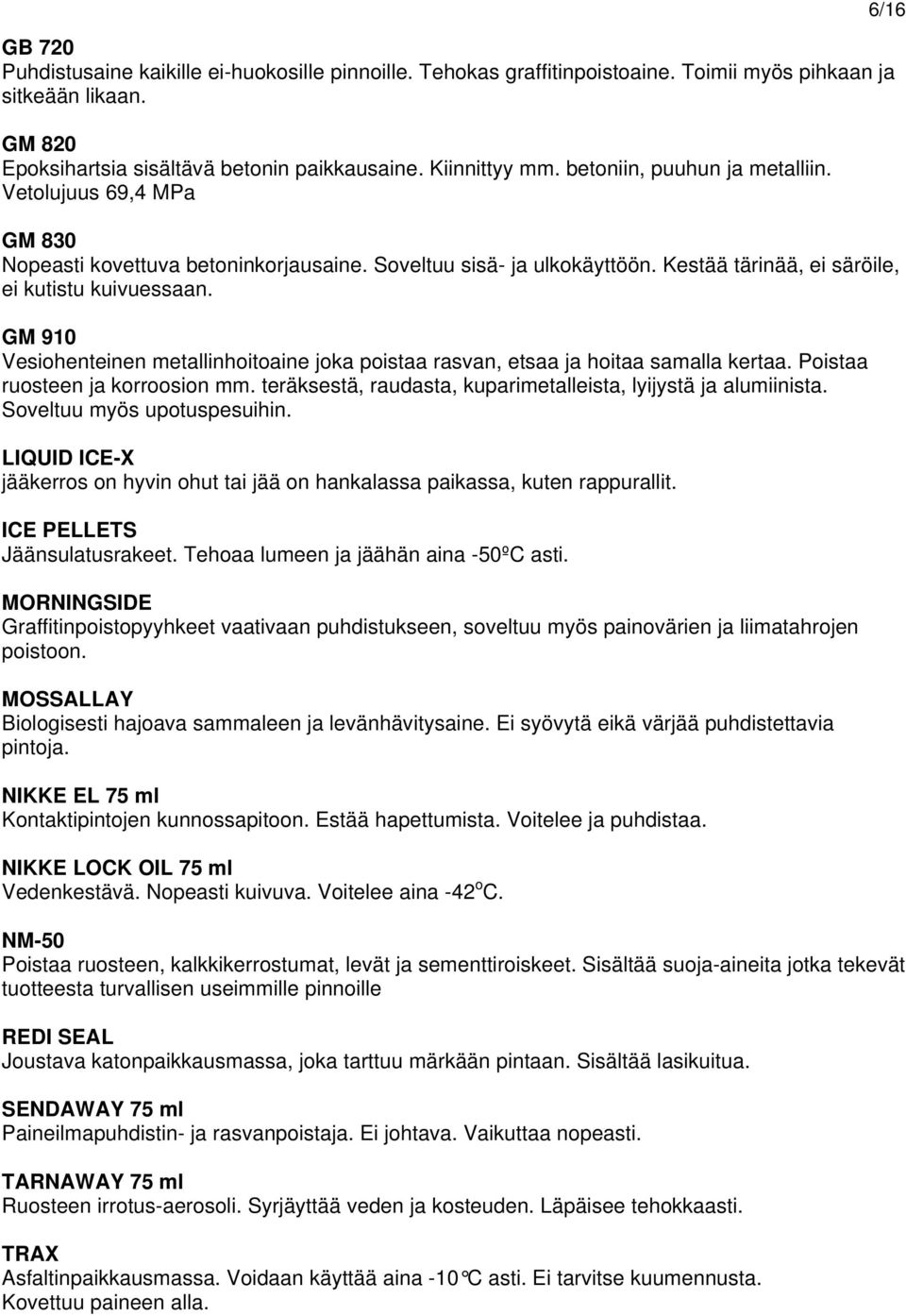 GM 910 Vesiohenteinen metallinhoitoaine joka poistaa rasvan, etsaa ja hoitaa samalla kertaa. Poistaa ruosteen ja korroosion mm. teräksestä, raudasta, kuparimetalleista, lyijystä ja alumiinista.