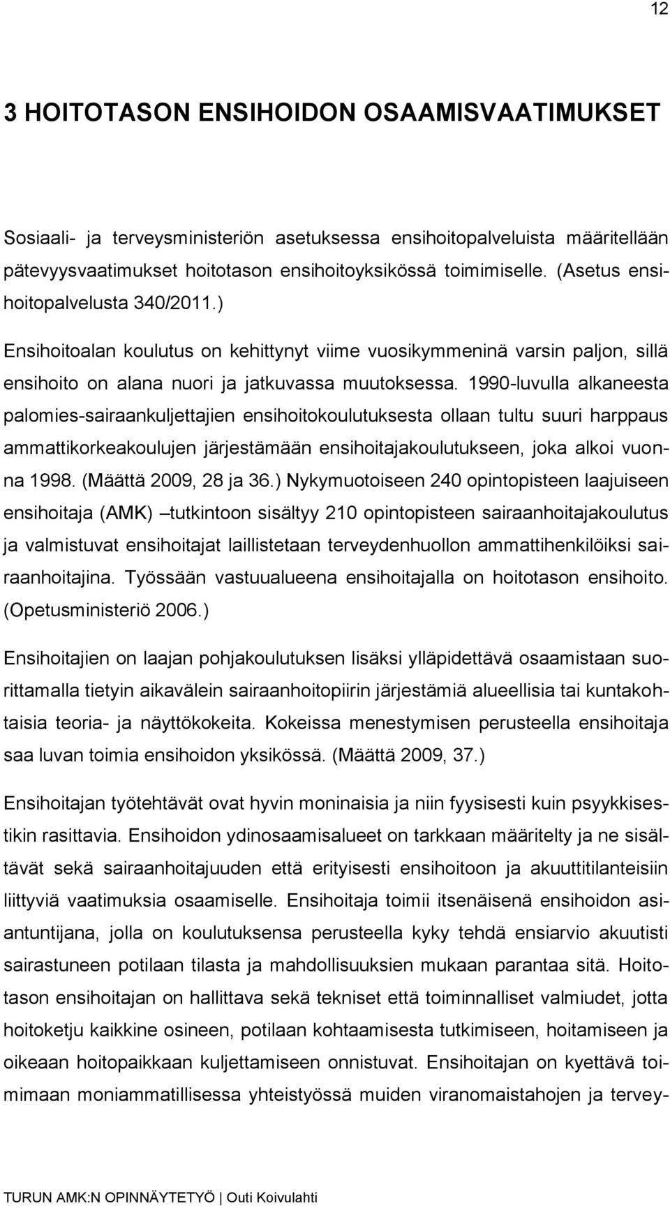 1990-luvulla alkaneesta palomies-sairaankuljettajien ensihoitokoulutuksesta ollaan tultu suuri harppaus ammattikorkeakoulujen järjestämään ensihoitajakoulutukseen, joka alkoi vuonna 1998.