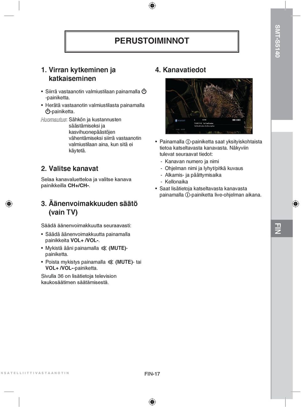 Valitse kanavat Selaa kanavaluetteloa ja valitse kanava painikkeilla CH+/CH-. 3. Äänenvoimakkuuden säätö (vain TV) 4.