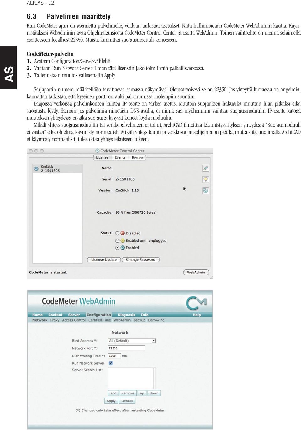 Muista kiinnittää suojausmoduuli koneeseen. CodeMeter-palvelin 1. Avataan Configuration/Server-välilehti. 2. Valitaan Run Network Server. Ilman tätä lisenssin jako toimii vain paikallisverkossa. 3.