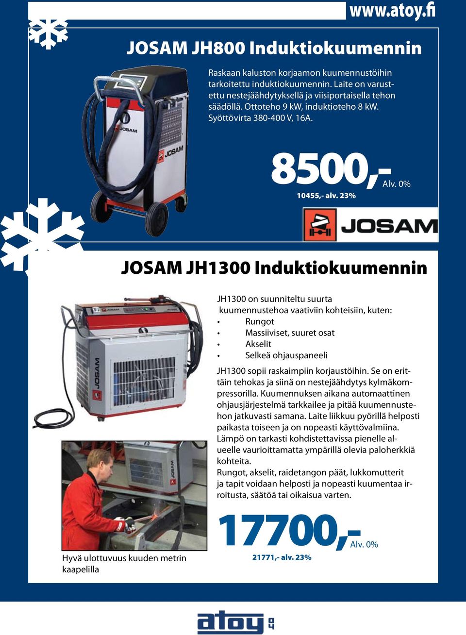 23% JOSAM JH1300 Induktiokuumennin JH1300 on suunniteltu suurta kuumennustehoa vaativiin kohteisiin, kuten: Rungot Massiiviset, suuret osat Akselit Selkeä ohjauspaneeli JH1300 sopii raskaimpiin