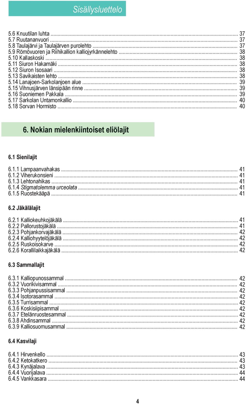 .. 40 5.18 Sorvan Hormisto... 40 6. Nokian mielenkiintoiset eliölajit 6.1 Sienilajit 6.1.1 Lampaanvahakas... 6.1.2 Viherukonsieni... 6.1.3 Lehtonahikas... 6.1.4 Stigmatolemma urceolata... 6.1.5 Ruostekääpä.