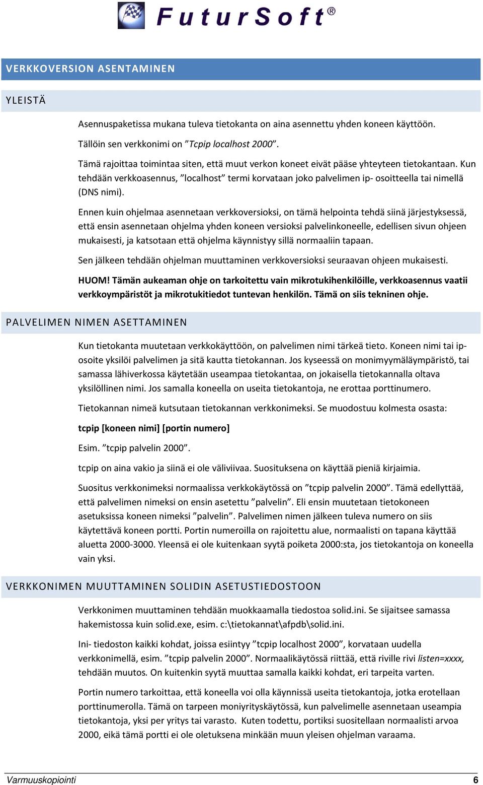 Ennen kuin ohjelmaa asennetaan verkkoversioksi, on tämä helpointa tehdä siinä järjestyksessä, että ensin asennetaan ohjelma yhden koneen versioksi palvelinkoneelle, edellisen sivun ohjeen mukaisesti,