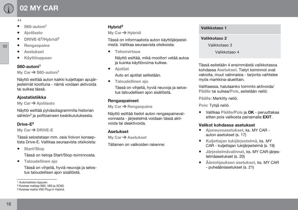 Drive-E 2 My Car DRIVE-E Tässä selostetaan mm. osia Volvon konseptista Drive-E. Valitkaa seuraavista otsikoista: Start/Stop Tässä on tietoja Start/Stop-toiminnosta.