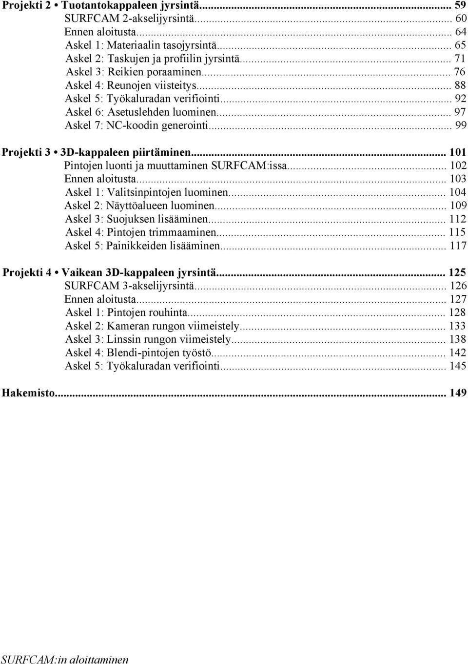 .. 99 Projekti 3 3D-kappaleen piirtäminen... 101 Pintojen luonti ja muuttaminen SURFCAM:issa... 102 Ennen aloitusta... 103 Askel 1: Valitsinpintojen luominen... 104 Askel 2: Näyttöalueen luominen.