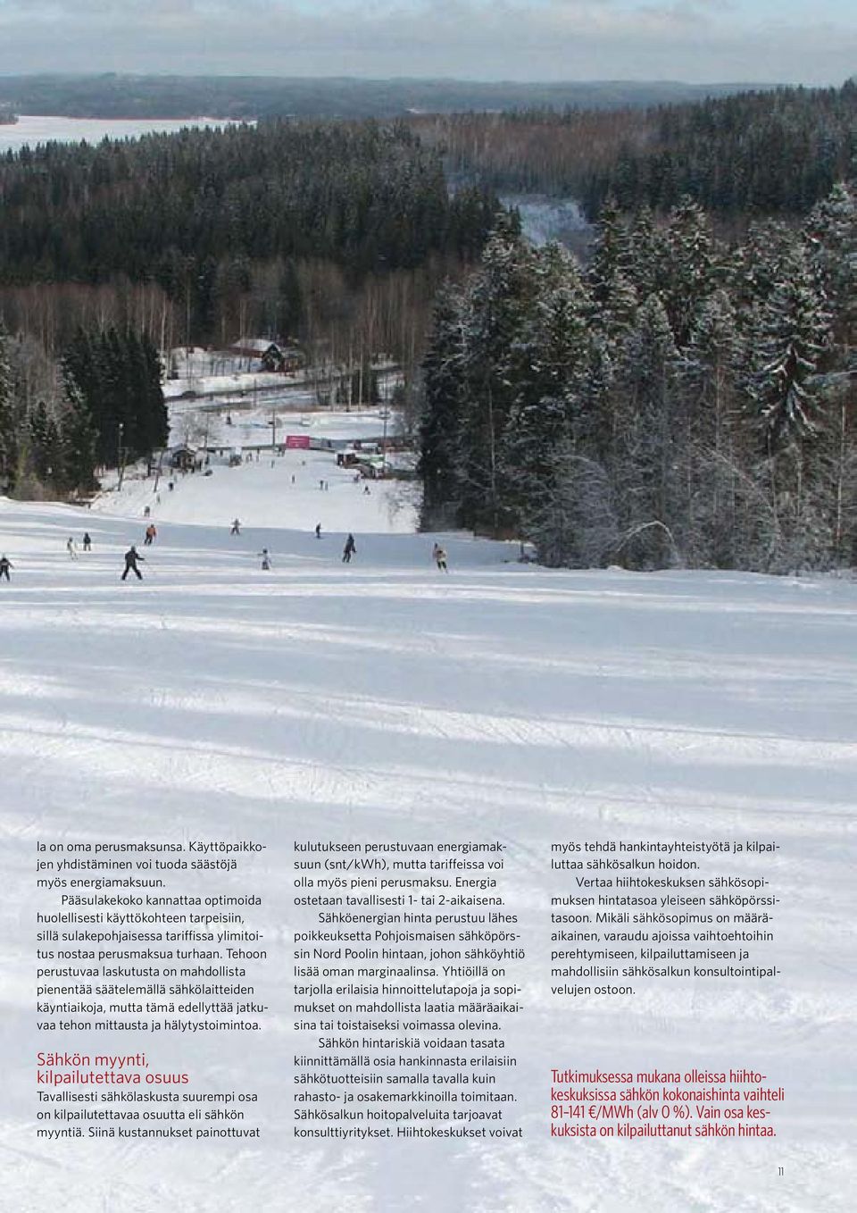 Tehoon perustuvaa laskutusta on mahdollista pienentää säätelemällä sähkölaitteiden käyntiaikoja, mutta tämä edellyttää jatkuvaa tehon mittausta ja hälytystoimintoa.