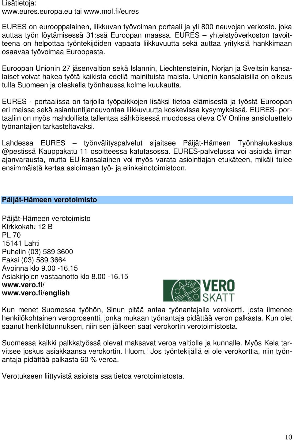 Euroopan Unionin 27 jäsenvaltion sekä Islannin, Liechtensteinin, Norjan ja Sveitsin kansalaiset voivat hakea työtä kaikista edellä mainituista maista.