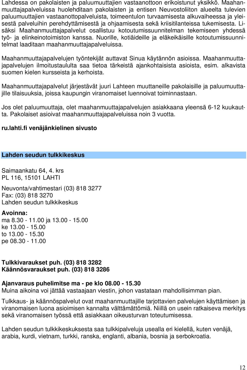 palveluihin perehdyttämisestä ja ohjaamisesta sekä kriisitilanteissa tukemisesta. Lisäksi Maahanmuuttajapalvelut osallistuu kotoutumissuunnitelman tekemiseen yhdessä työ- ja elinkeinotoimiston kanssa.