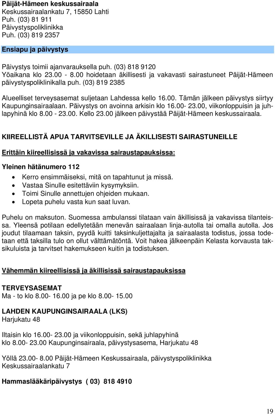 Päivystys on avoinna arkisin klo 16.00-23.00, viikonloppuisin ja juhlapyhinä klo 8.00-23.00. Kello 23.00 jälkeen päivystää Päijät-Hämeen keskussairaala.