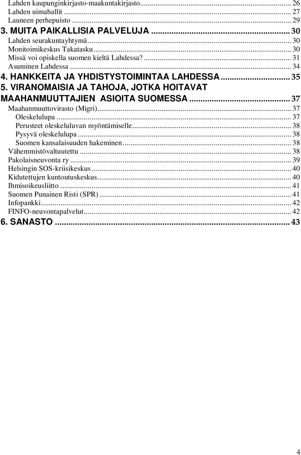 VIRANOMAISIA JA TAHOJA, JOTKA HOITAVAT MAAHANMUUTTAJIEN ASIOITA SUOMESSA... 37 Maahanmuuttovirasto (Migri)... 37 Oleskelulupa... 37 Perusteet oleskeluluvan myöntämiselle... 38 Pysyvä oleskelulupa.