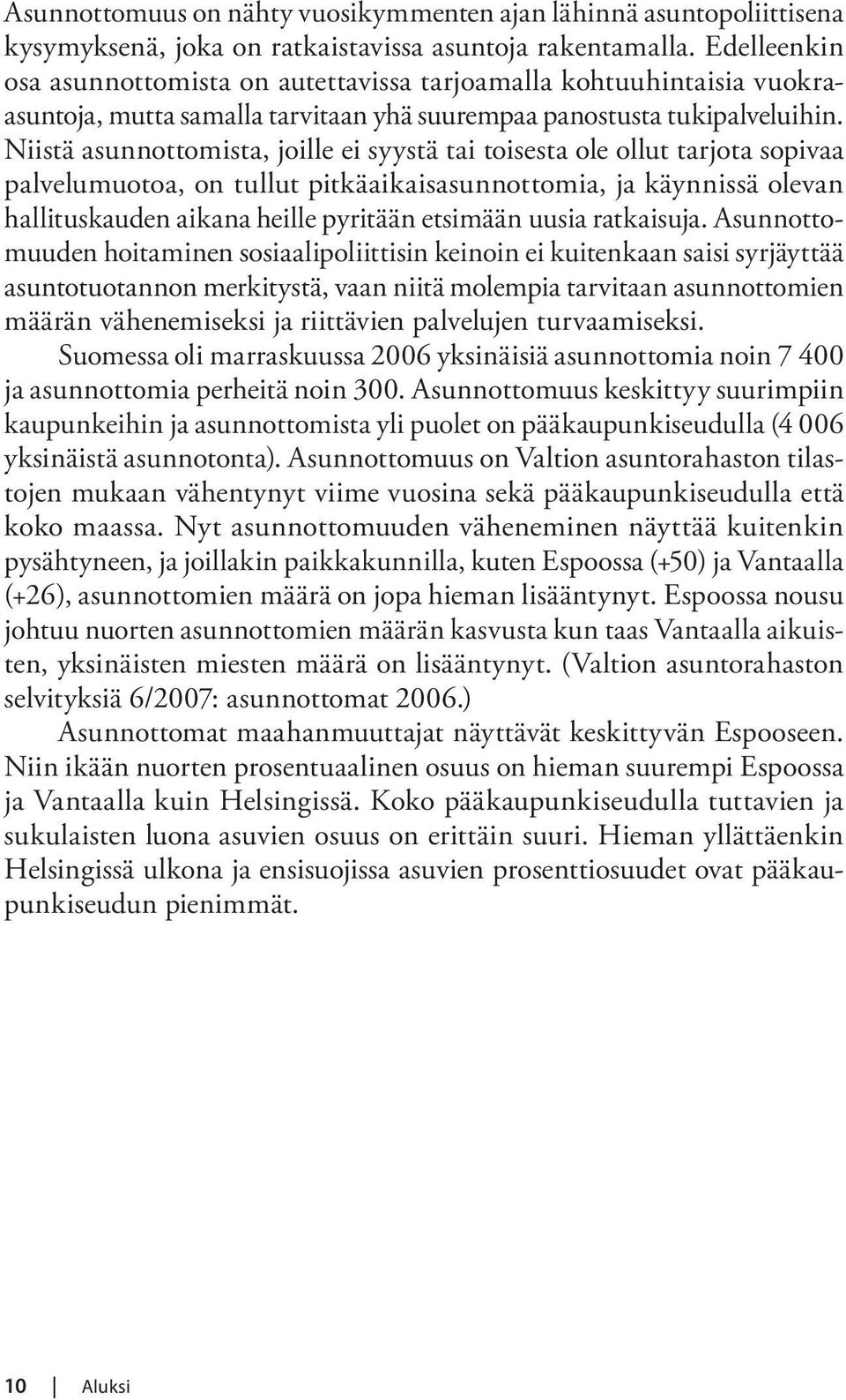 Niistä asunnottomista, joille ei syystä tai toisesta ole ollut tarjota sopivaa palvelumuotoa, on tullut pitkäaikaisasunnottomia, ja käynnissä olevan hallituskauden aikana heille pyritään etsimään