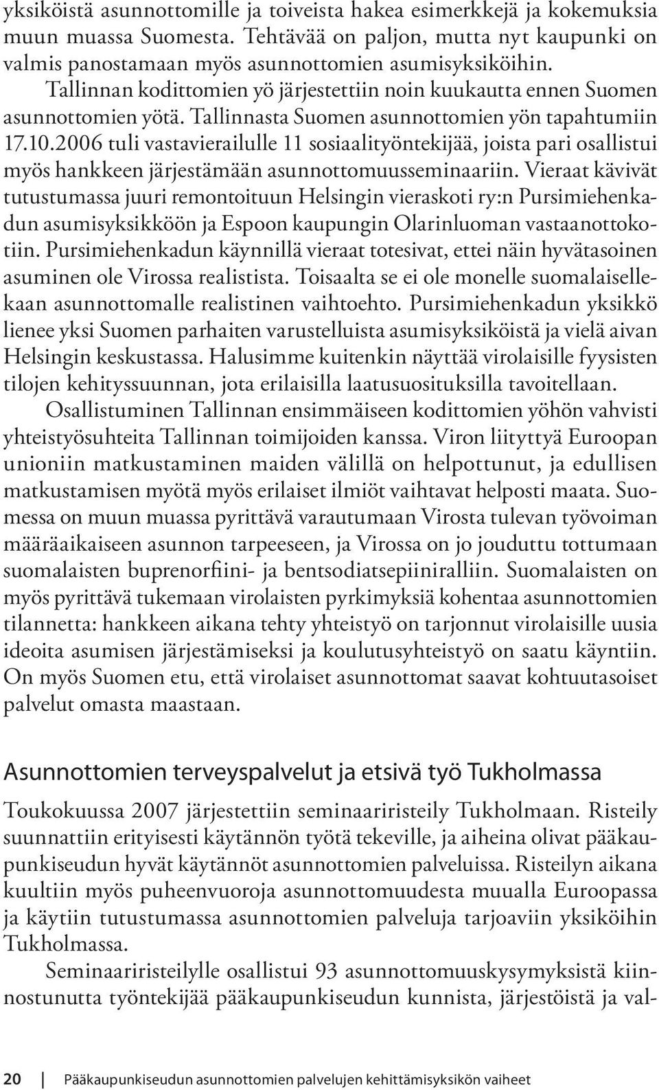 2006 tuli vastavierailulle 11 sosiaalityöntekijää, joista pari osallistui myös hankkeen järjestämään asunnottomuusseminaariin.