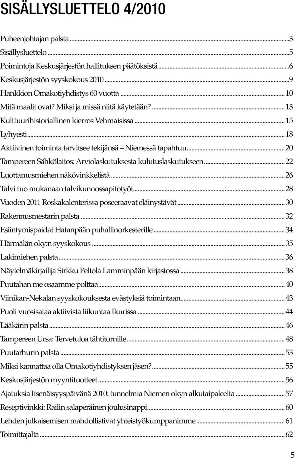 ..20 Tampereen Sähkölaitos: Arviolaskutuksesta kulutuslaskutukseen...22 Luottamusmiehen näkövinkkelistä...26 Talvi tuo mukanaan talvikunnossapitotyöt.