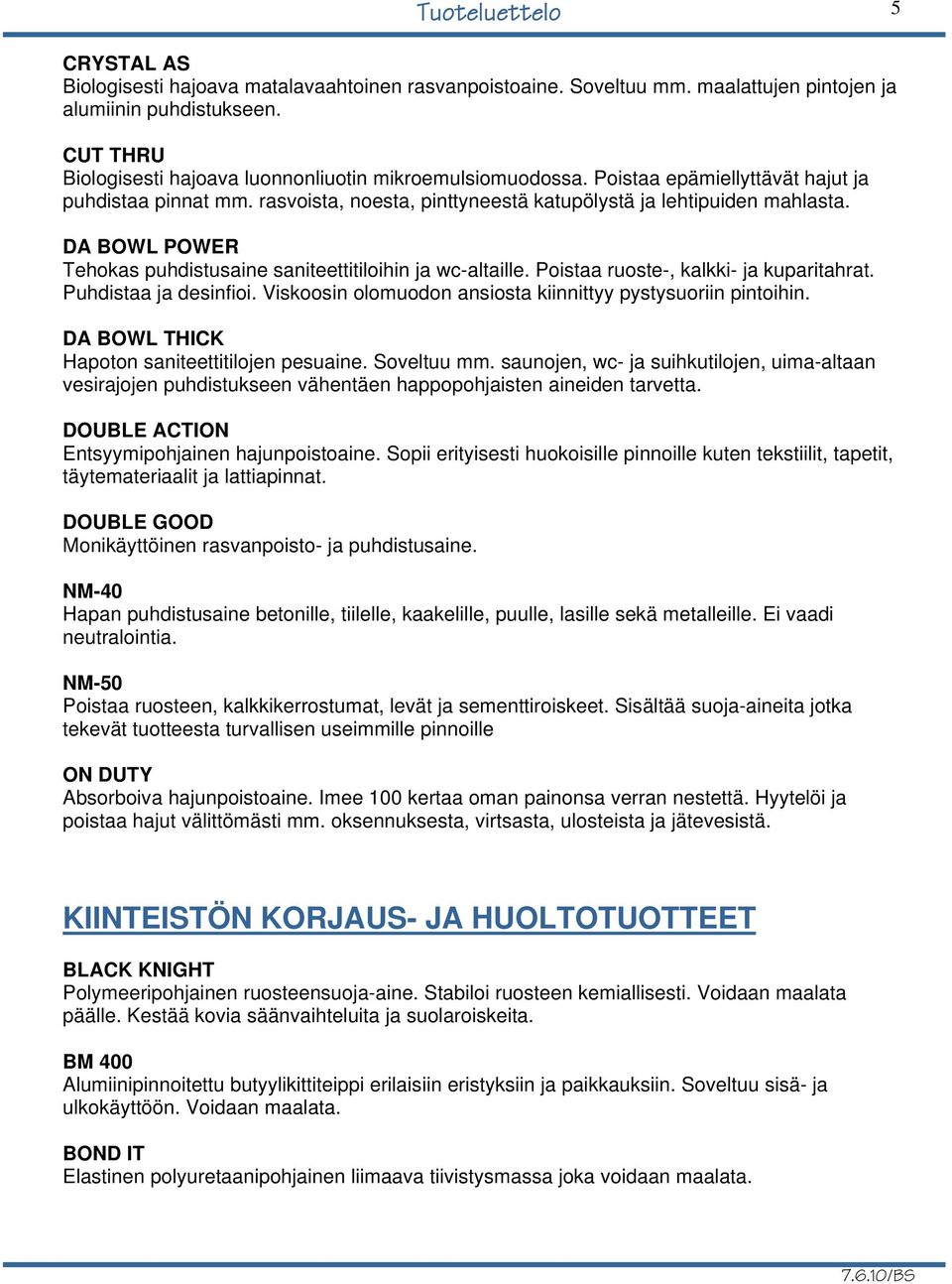 Poistaa ruoste-, kalkki- ja kuparitahrat. Puhdistaa ja desinfioi. Viskoosin olomuodon ansiosta kiinnittyy pystysuoriin pintoihin. DA BOWL THICK Hapoton saniteettitilojen pesuaine. Soveltuu mm.