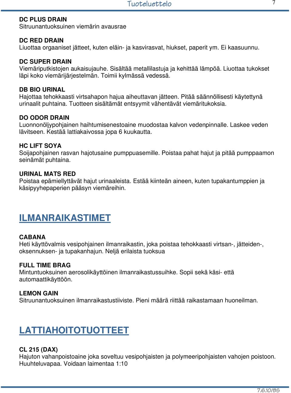 DB BIO URINAL Hajottaa tehokkaasti virtsahapon hajua aiheuttavan jätteen. Pitää säännöllisesti käytettynä urinaalit puhtaina. Tuotteen sisältämät entsyymit vähentävät viemäritukoksia.