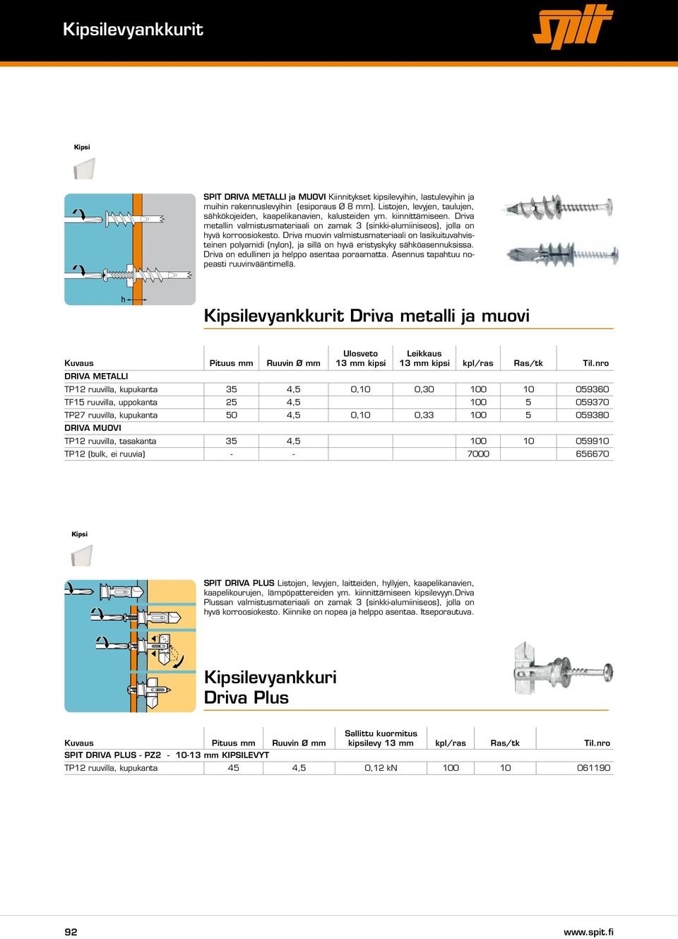 Driva muovin valmistusmateriaali on lasikuituvahvisteinen polyamidi (nylon), ja sillä on hyvä eristyskyky sähköasennuksissa. Driva on edullinen ja helppo asentaa poraamatta.