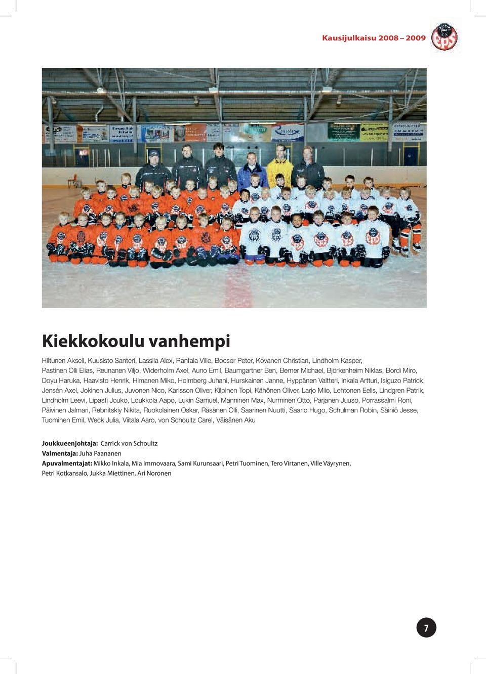 Artturi, Isiguzo Patrick, Jensén Axel, Jokinen Julius, Juvonen Nico, Karlsson Oliver, Kilpinen Topi, Kähönen Oliver, Larjo Miio, Lehtonen Eelis, Lindgren Patrik, Lindholm Leevi, Lipasti Jouko,