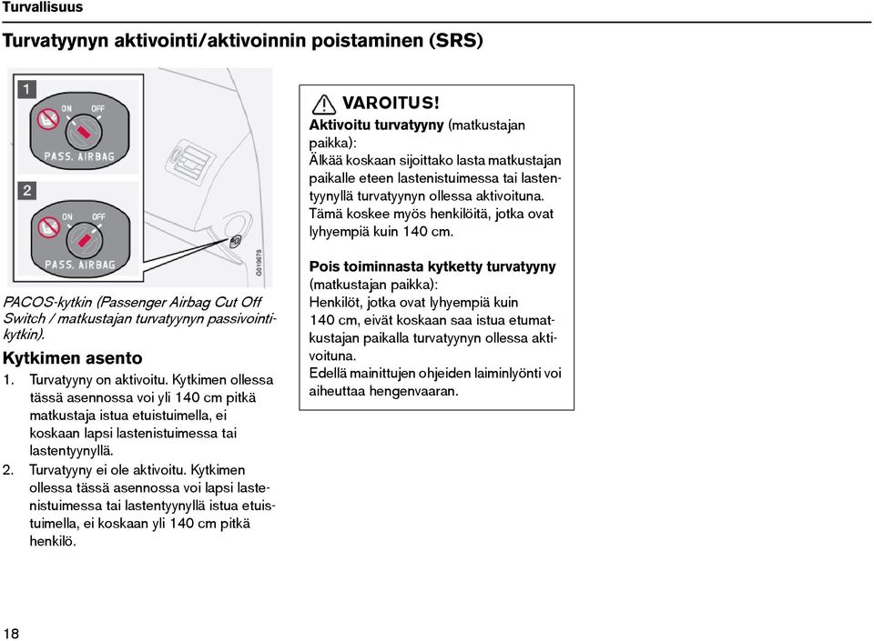 Tämä koskee myös henkilöitä, jotka ovat lyhyempiä kuin 140 cm. PACOS-kytkin (Passenger Airbag Cut Off Switch / matkustajan turvatyynyn passivointikytkin). Kytkimen asento 1. Turvatyyny on aktivoitu.