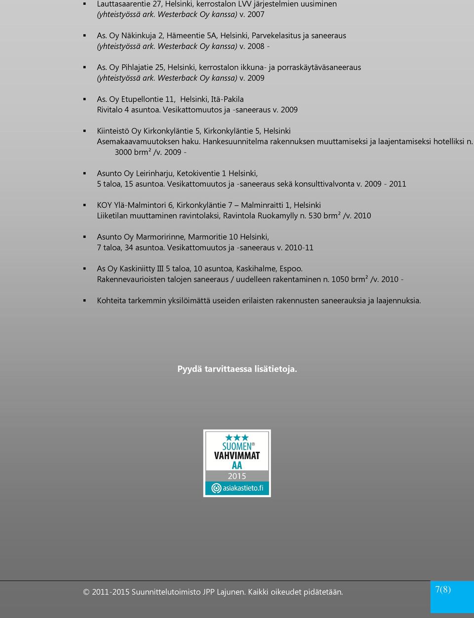 Oy Pihlajatie 25, Helsinki, kerrostalon ikkuna- ja porraskäytäväsaneeraus (yhteistyössä ark. Westerback Oy kanssa) v. 2009 As. Oy Etupellontie 11, Helsinki, Itä-Pakila Rivitalo 4 asuntoa.