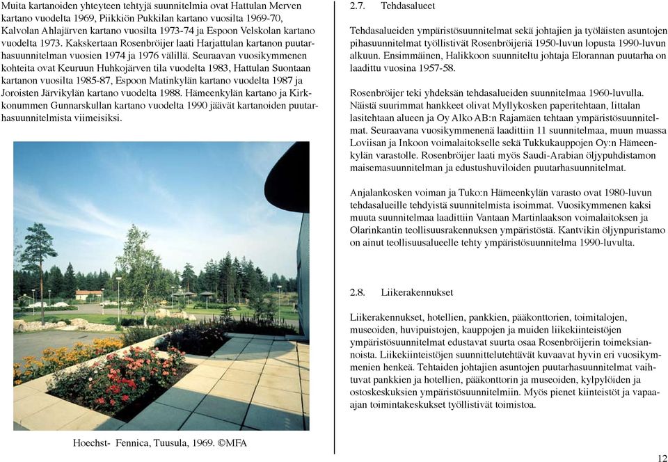 Seuraavan vuosikymmenen kohteita ovat Keuruun Huhkojärven tila vuodelta 1983, Hattulan Suontaan kartanon vuosilta 1985-87, Espoon Matinkylän kartano vuodelta 1987 ja Joroisten Järvikylän kartano