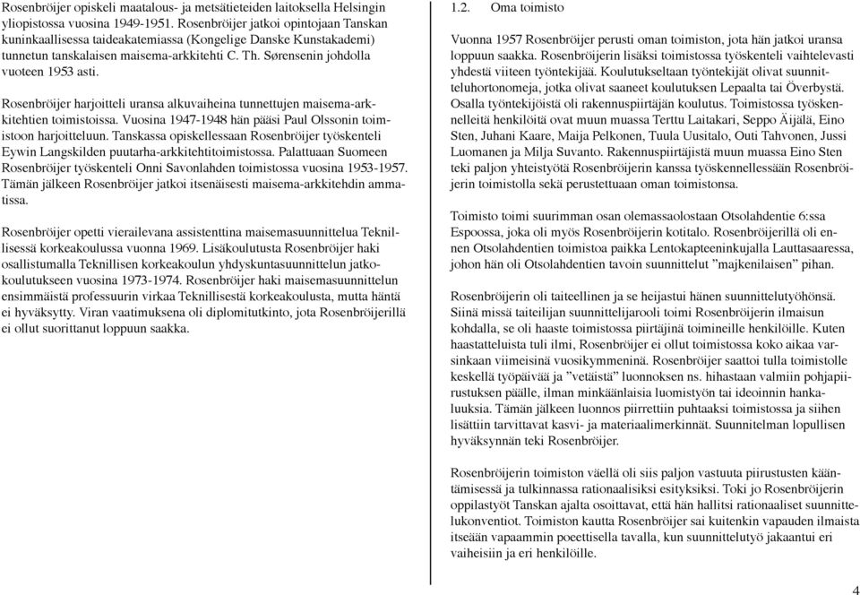 Rosenbröijer harjoitteli uransa alkuvaiheina tunnettujen maisema-arkkitehtien toimistoissa. Vuosina 1947-1948 hän pääsi Paul Olssonin toimistoon harjoitteluun.