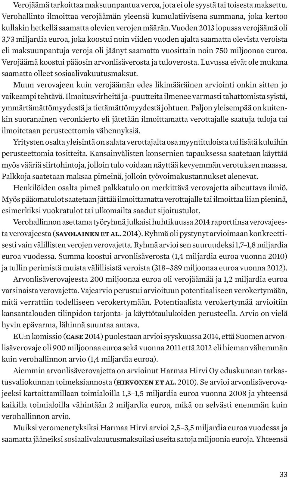 Vuoden 2013 lopussa verojäämä oli 3,73 miljardia euroa, joka koostui noin viiden vuoden ajalta saamatta olevista veroista eli maksuunpantuja veroja oli jäänyt saamatta vuosittain noin 750 miljoonaa