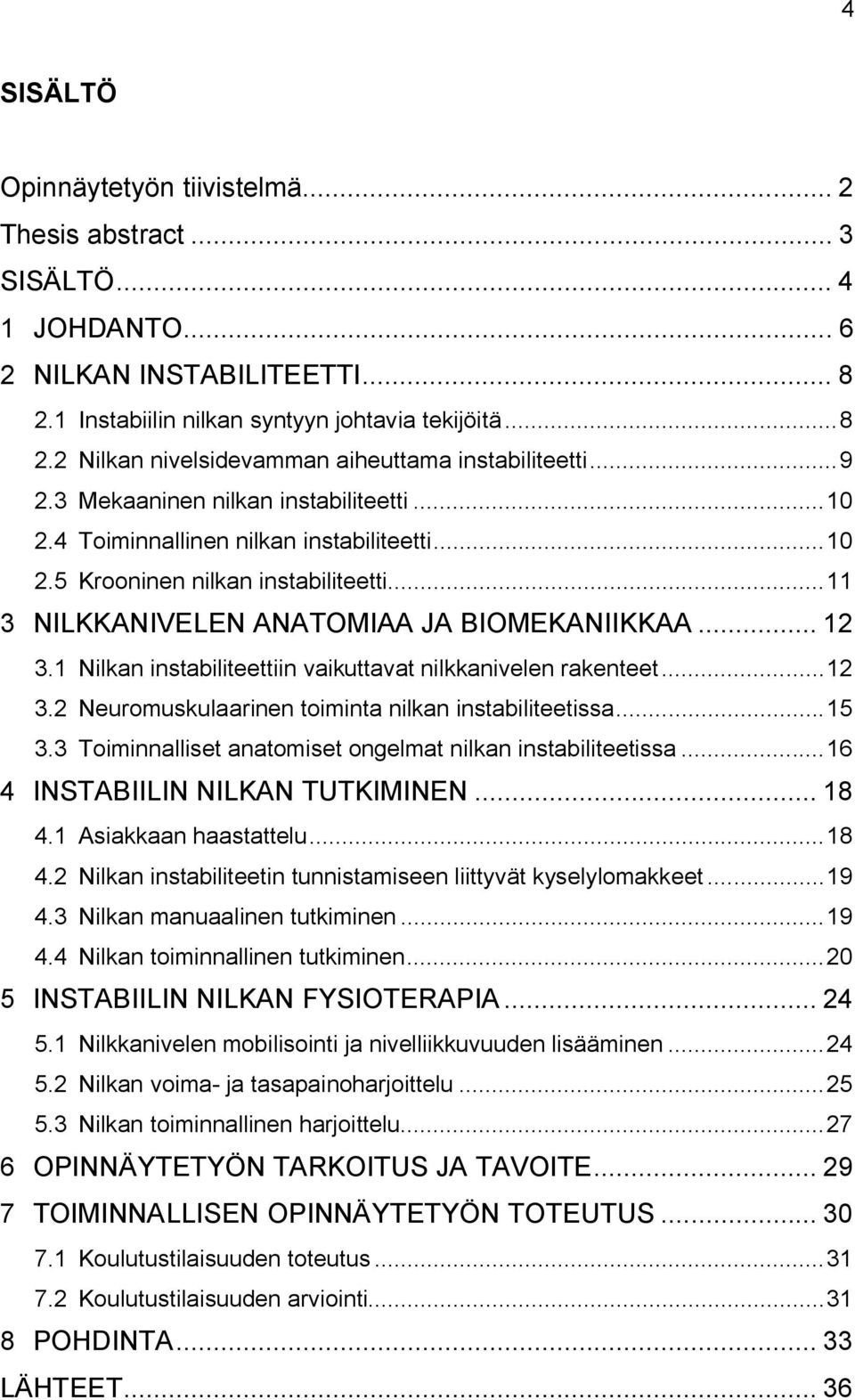 1 Nilkan instabiliteettiin vaikuttavat nilkkanivelen rakenteet... 12 3.2 Neuromuskulaarinen toiminta nilkan instabiliteetissa... 15 3.3 Toiminnalliset anatomiset ongelmat nilkan instabiliteetissa.