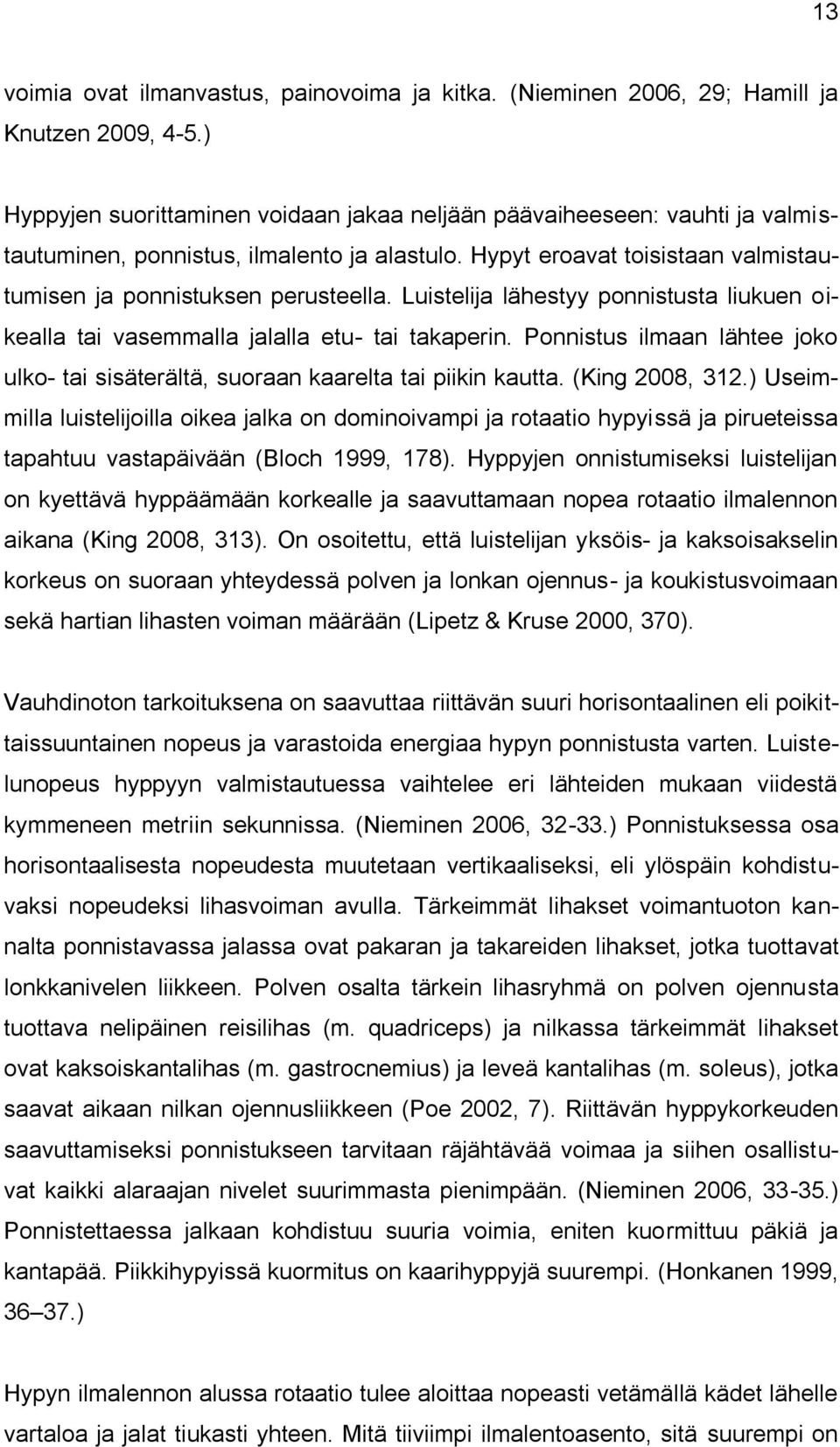 Luistelija lähestyy ponnistusta liukuen oikealla tai vasemmalla jalalla etu- tai takaperin. Ponnistus ilmaan lähtee joko ulko- tai sisäterältä, suoraan kaarelta tai piikin kautta. (King 2008, 312.