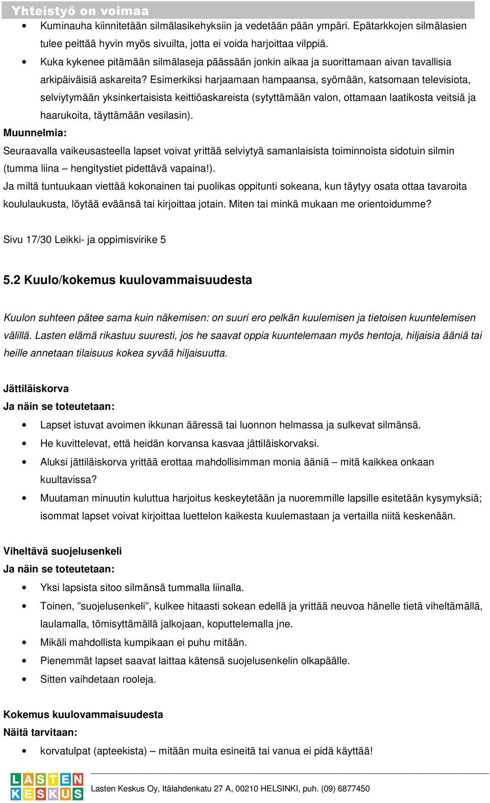 Kumppani yrittää viestittää kuurolle pienen tehtävän, esimerkiksi: Sytytä valo! Ole kiltti ja tuo minulla haarukka! Miten hän saa itsensä ymmärretyksi? Sen jälkeen vaihdetaan rooleja.