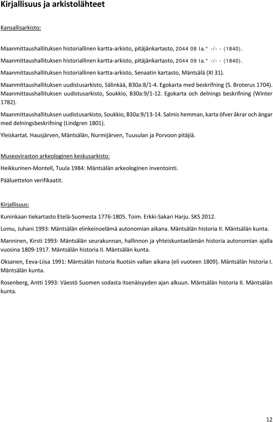 Maanmittaushallituksen uudistusarkisto, Sälinkää, B30a:8/1 4. Egokarta med beskrifning (S. Broterus 1704). Maanmittaushallituksen uudistusarkisto, Soukkio, B30a:9/1 12.