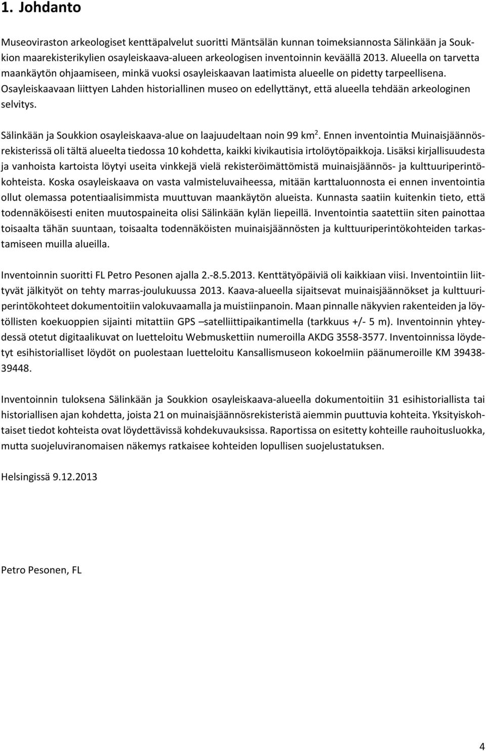 Osayleiskaavaan liittyen Lahden historiallinen museo on edellyttänyt, että alueella tehdään arkeologinen selvitys. Sälinkään ja Soukkion osayleiskaava alue on laajuudeltaan noin 99 km 2.